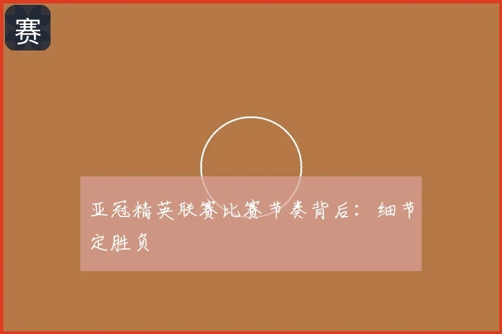亚冠精英联赛比赛节奏背后：细节定胜负