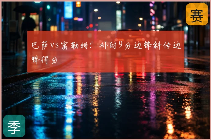 巴萨vs富勒姆：补时9分边锋斜传边锋得分