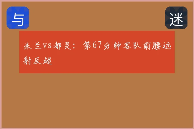 米兰vs都灵:第67分钟客队前腰远射反超