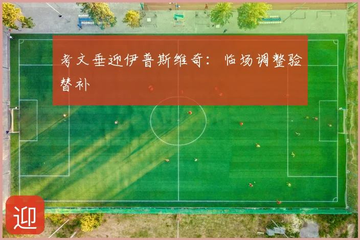 考文垂迎伊普斯维奇：临场调整验替补