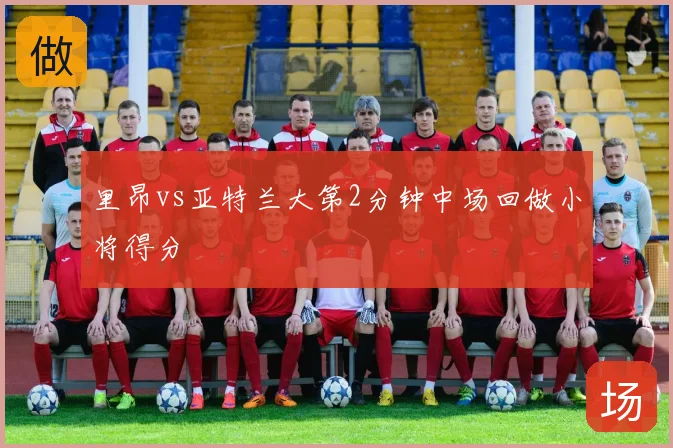 里昂vs亚特兰大第2分钟中场回做小将得分
