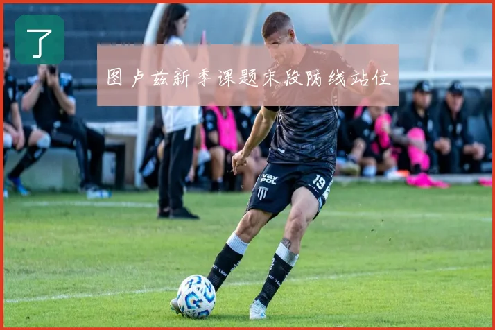 图卢兹新季课题末段防线站位