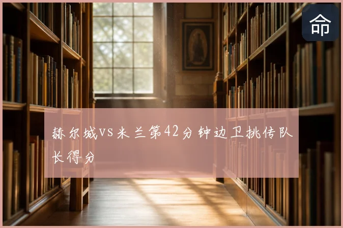 赫尔城vs米兰第42分钟边卫挑传队长得分