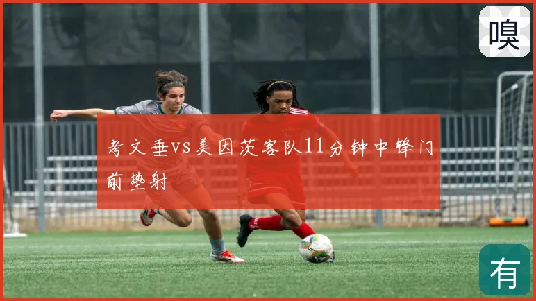 考文垂vs美因茨客队11分钟中锋门前垫射