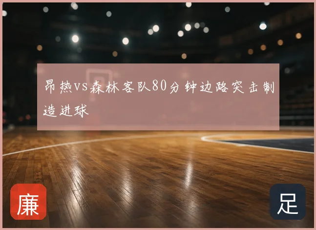 昂热vs森林客队80分钟边路突击制造进球